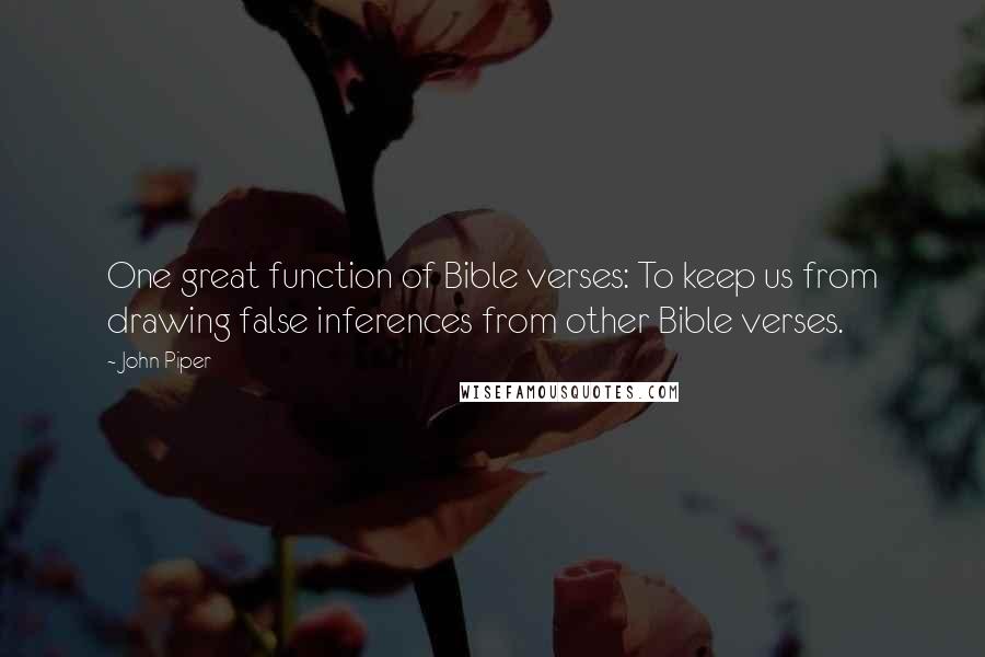 John Piper Quotes: One great function of Bible verses: To keep us from drawing false inferences from other Bible verses.