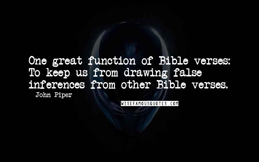 John Piper Quotes: One great function of Bible verses: To keep us from drawing false inferences from other Bible verses.