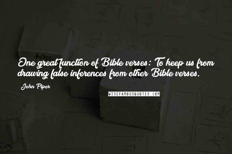 John Piper Quotes: One great function of Bible verses: To keep us from drawing false inferences from other Bible verses.