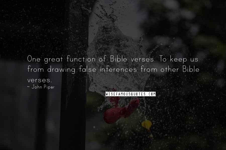 John Piper Quotes: One great function of Bible verses: To keep us from drawing false inferences from other Bible verses.