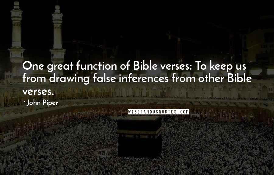 John Piper Quotes: One great function of Bible verses: To keep us from drawing false inferences from other Bible verses.
