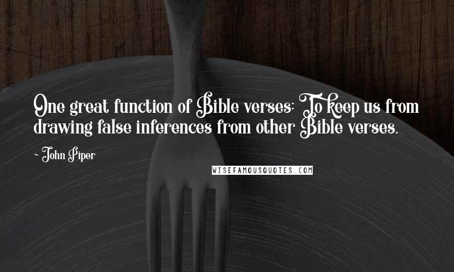 John Piper Quotes: One great function of Bible verses: To keep us from drawing false inferences from other Bible verses.