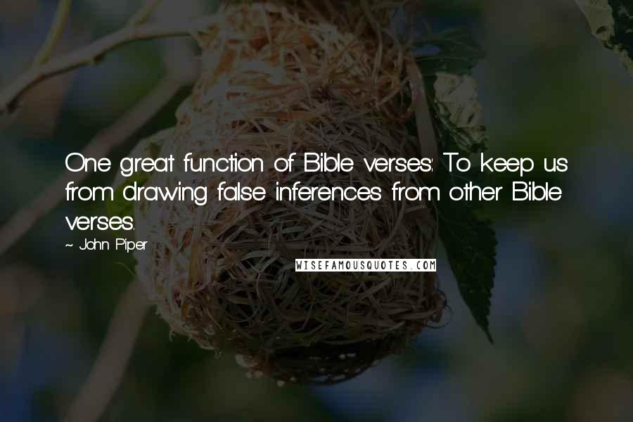 John Piper Quotes: One great function of Bible verses: To keep us from drawing false inferences from other Bible verses.