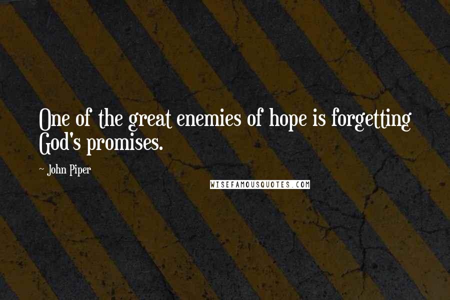John Piper Quotes: One of the great enemies of hope is forgetting God's promises.