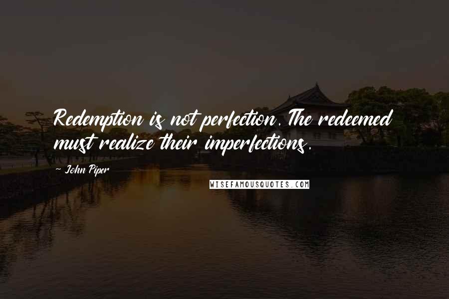 John Piper Quotes: Redemption is not perfection. The redeemed must realize their imperfections.