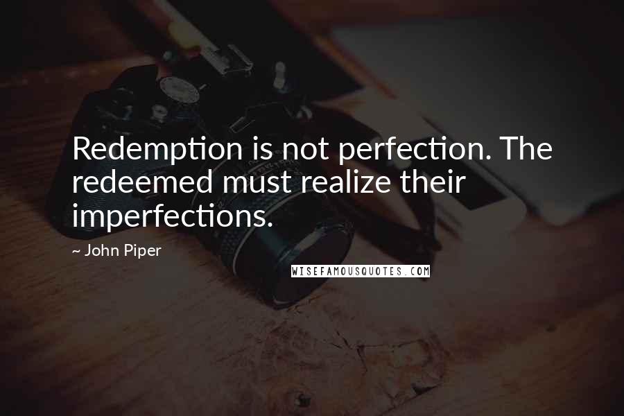 John Piper Quotes: Redemption is not perfection. The redeemed must realize their imperfections.