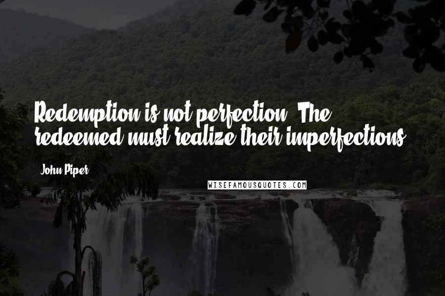 John Piper Quotes: Redemption is not perfection. The redeemed must realize their imperfections.