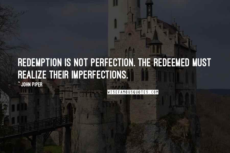 John Piper Quotes: Redemption is not perfection. The redeemed must realize their imperfections.