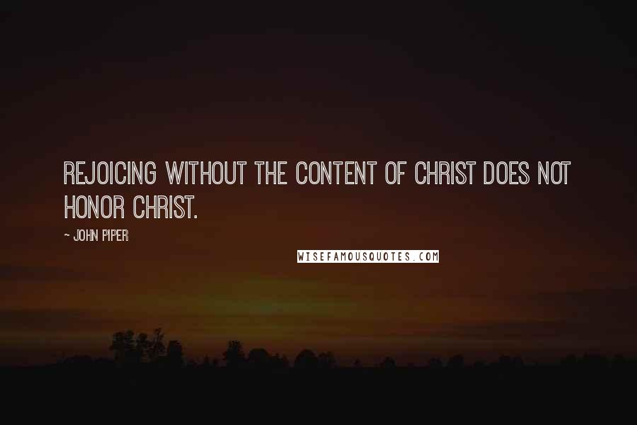 John Piper Quotes: Rejoicing without the content of Christ does not honor Christ.