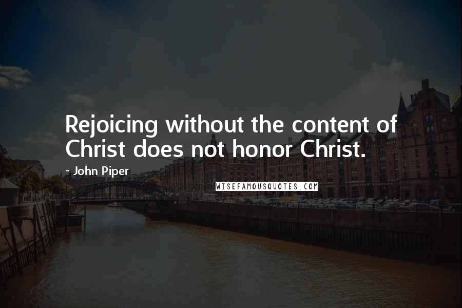 John Piper Quotes: Rejoicing without the content of Christ does not honor Christ.