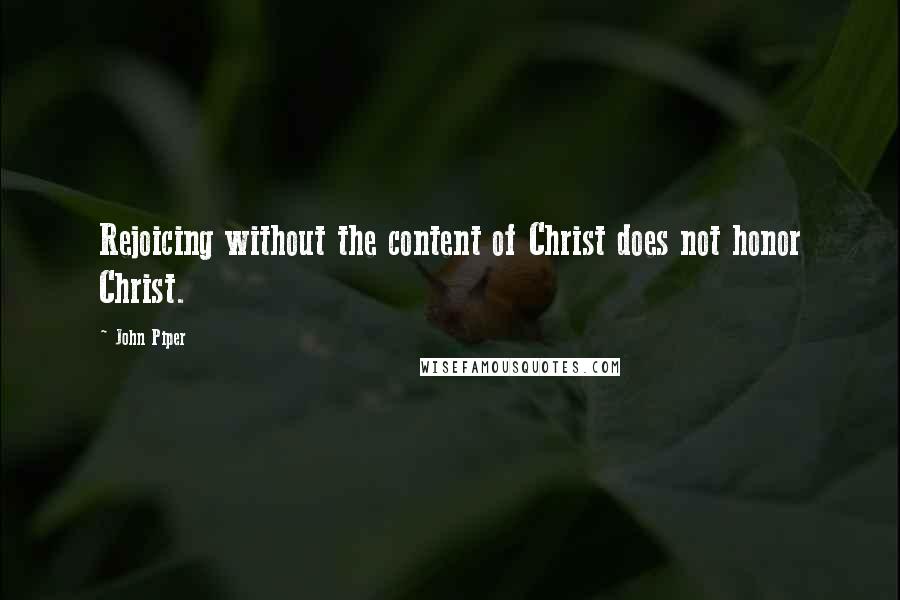 John Piper Quotes: Rejoicing without the content of Christ does not honor Christ.