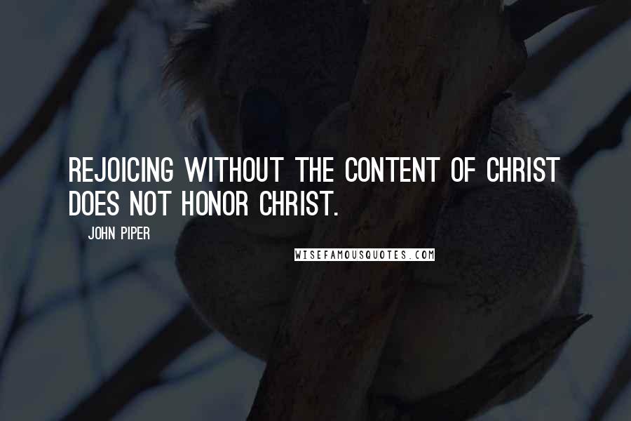 John Piper Quotes: Rejoicing without the content of Christ does not honor Christ.