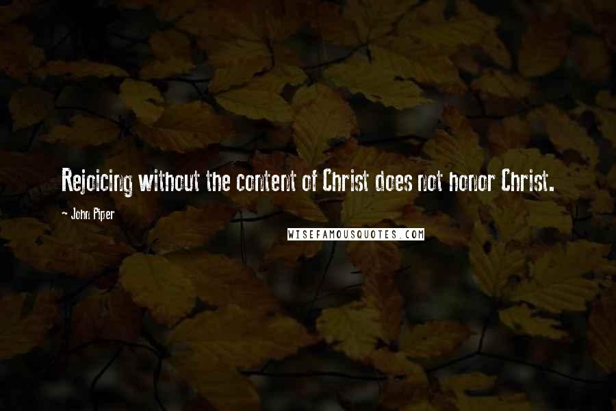 John Piper Quotes: Rejoicing without the content of Christ does not honor Christ.