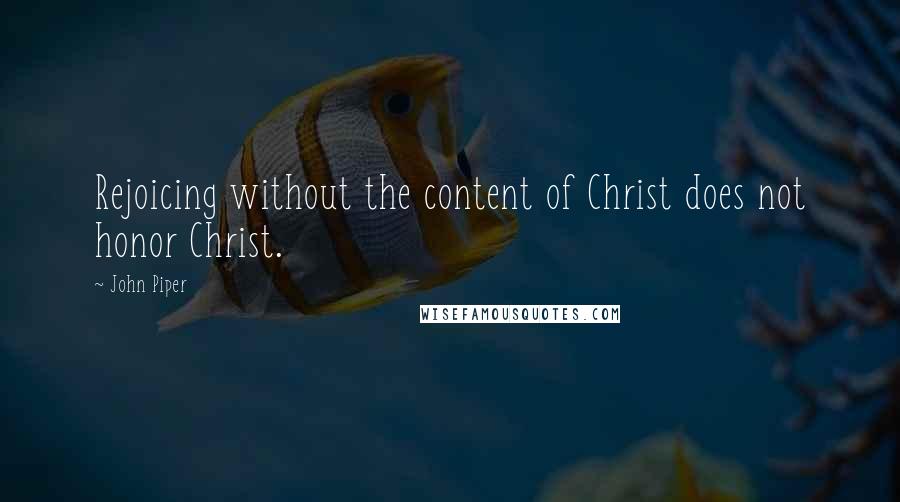 John Piper Quotes: Rejoicing without the content of Christ does not honor Christ.