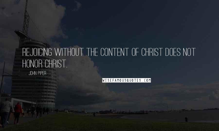 John Piper Quotes: Rejoicing without the content of Christ does not honor Christ.