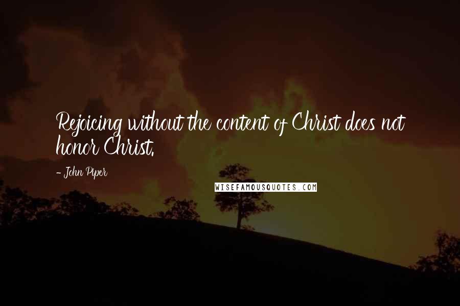 John Piper Quotes: Rejoicing without the content of Christ does not honor Christ.