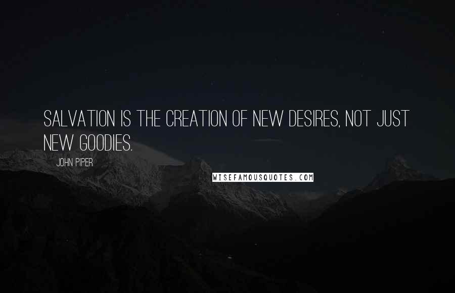 John Piper Quotes: Salvation is the creation of new desires, not just new goodies.