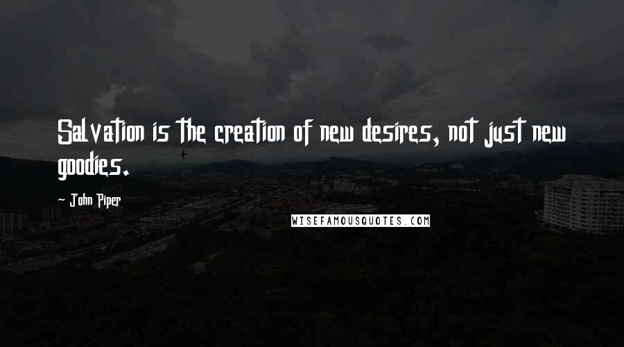 John Piper Quotes: Salvation is the creation of new desires, not just new goodies.