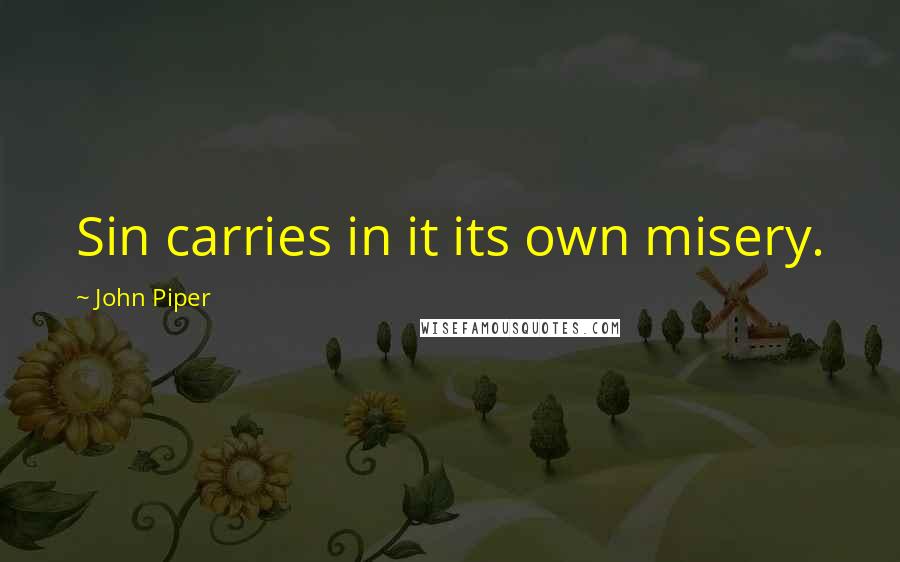 John Piper Quotes: Sin carries in it its own misery.