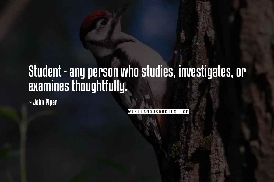 John Piper Quotes: Student - any person who studies, investigates, or examines thoughtfully.