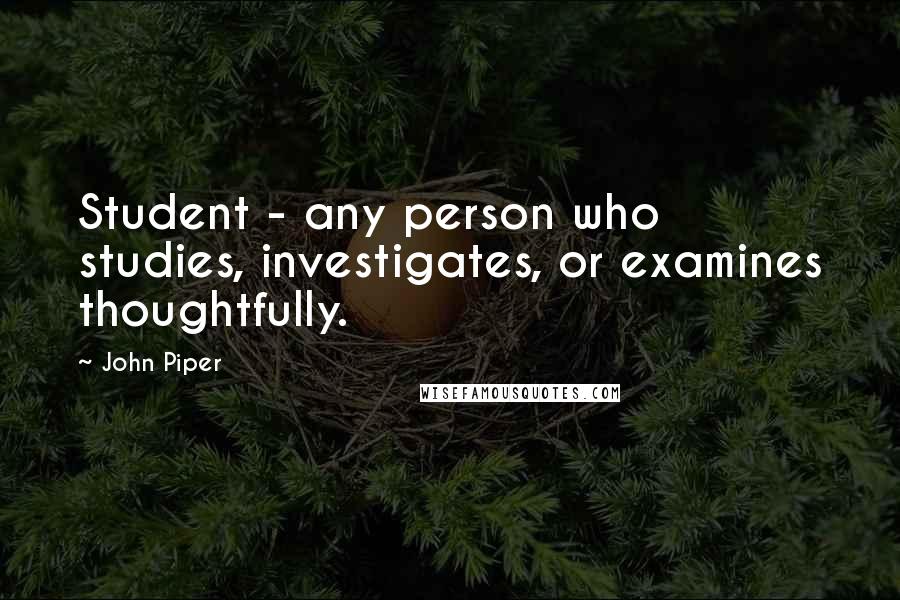 John Piper Quotes: Student - any person who studies, investigates, or examines thoughtfully.