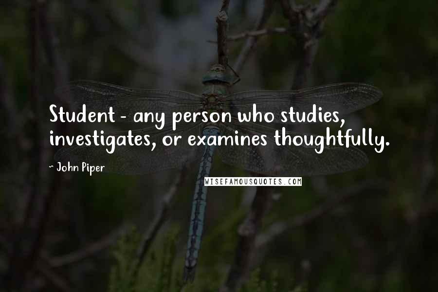 John Piper Quotes: Student - any person who studies, investigates, or examines thoughtfully.