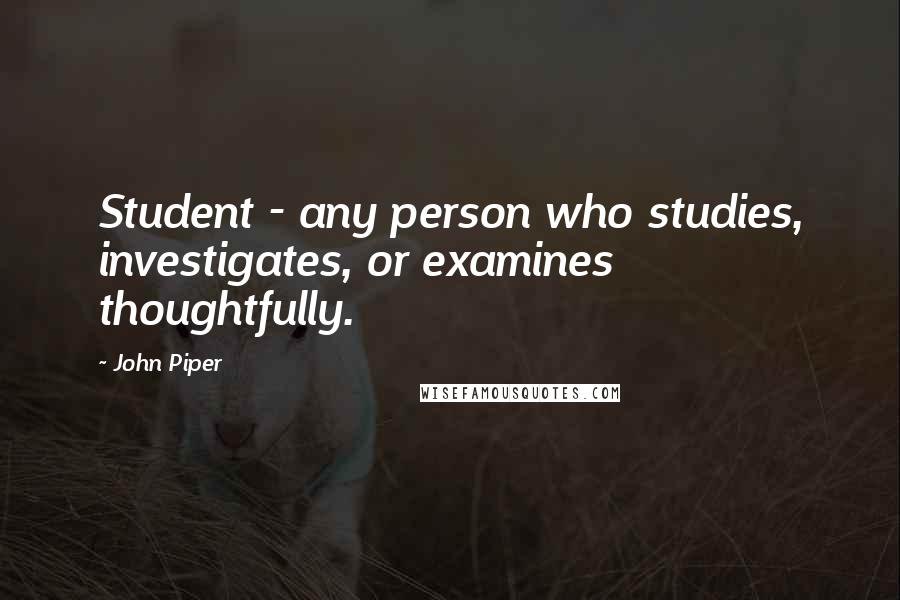 John Piper Quotes: Student - any person who studies, investigates, or examines thoughtfully.