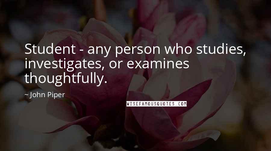 John Piper Quotes: Student - any person who studies, investigates, or examines thoughtfully.