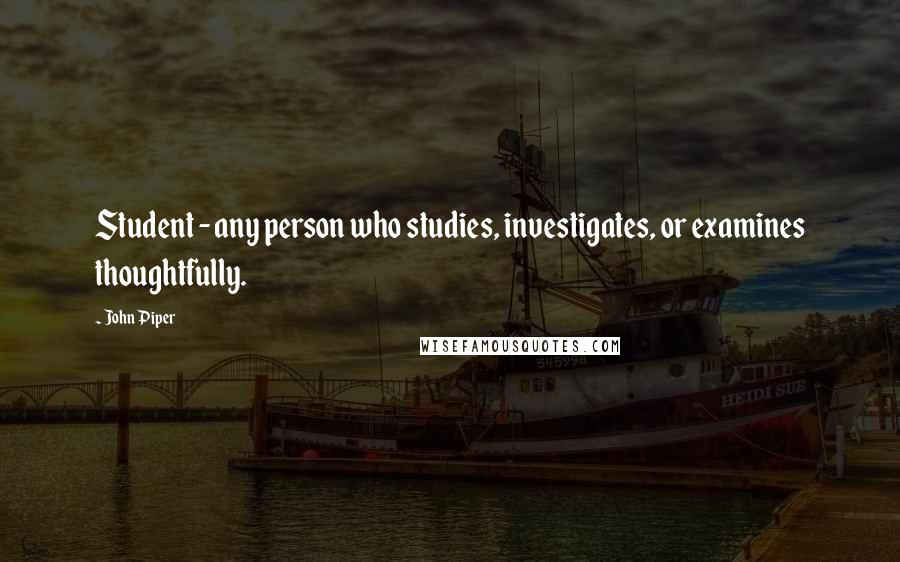 John Piper Quotes: Student - any person who studies, investigates, or examines thoughtfully.