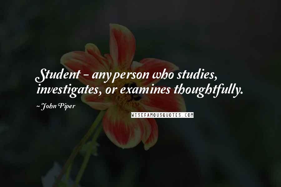 John Piper Quotes: Student - any person who studies, investigates, or examines thoughtfully.
