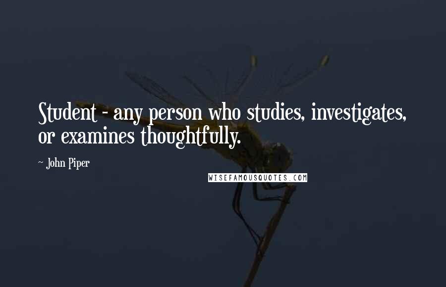 John Piper Quotes: Student - any person who studies, investigates, or examines thoughtfully.