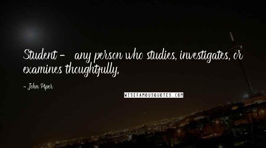 John Piper Quotes: Student - any person who studies, investigates, or examines thoughtfully.