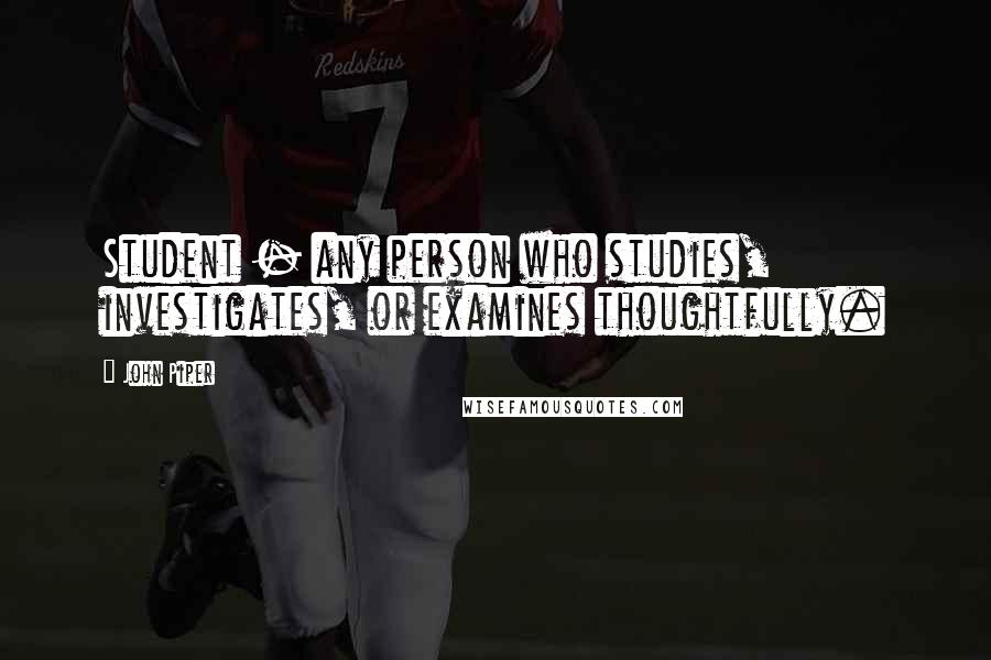 John Piper Quotes: Student - any person who studies, investigates, or examines thoughtfully.