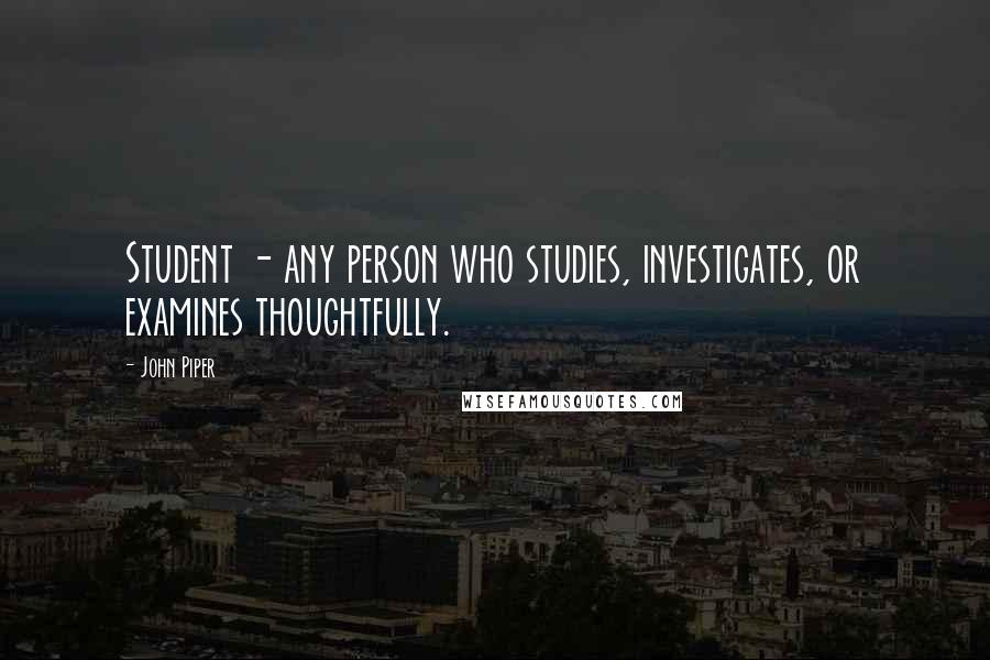 John Piper Quotes: Student - any person who studies, investigates, or examines thoughtfully.