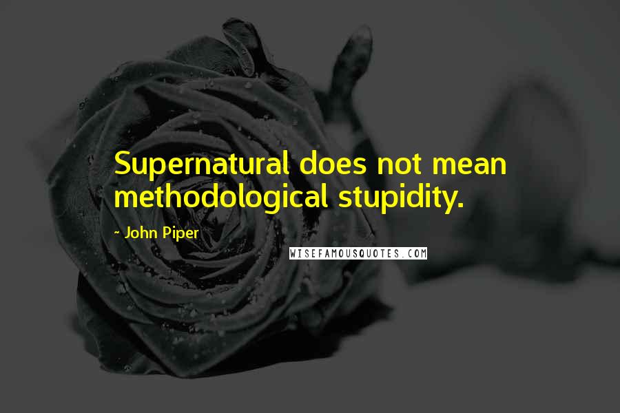 John Piper Quotes: Supernatural does not mean methodological stupidity.