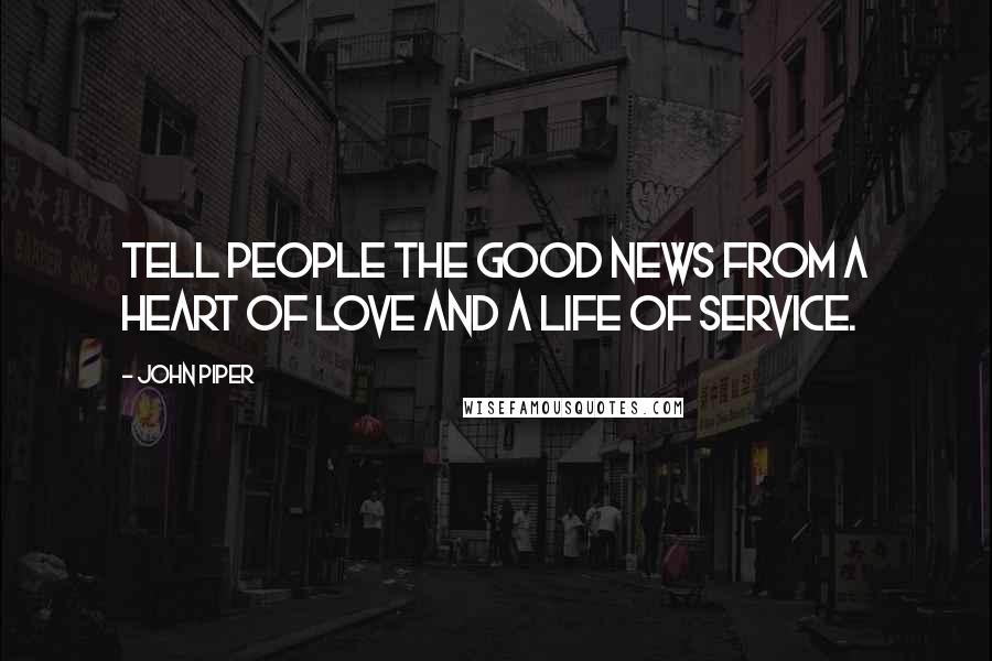 John Piper Quotes: Tell people the good news from a heart of love and a life of service.