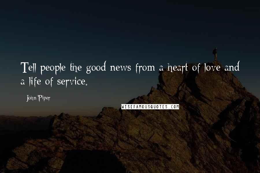 John Piper Quotes: Tell people the good news from a heart of love and a life of service.