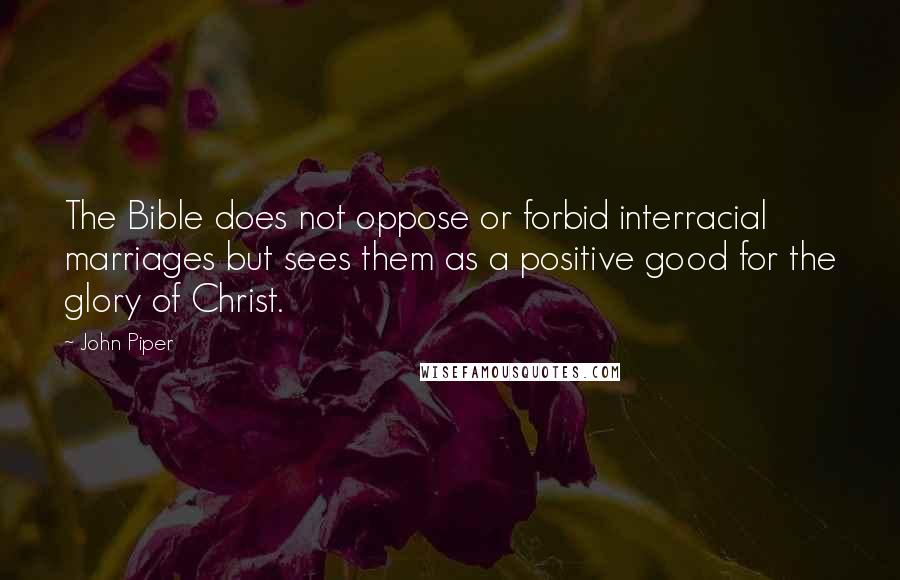 John Piper Quotes: The Bible does not oppose or forbid interracial marriages but sees them as a positive good for the glory of Christ.