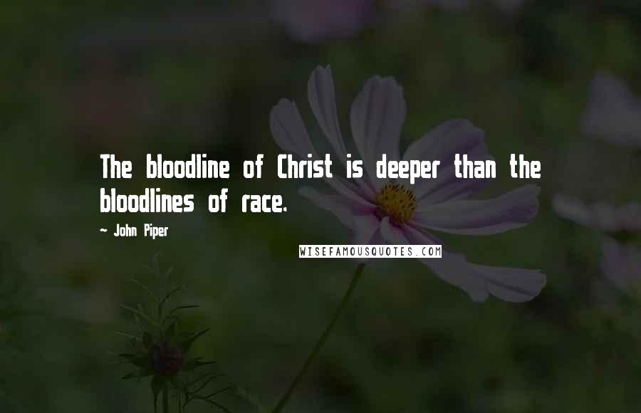 John Piper Quotes: The bloodline of Christ is deeper than the bloodlines of race.