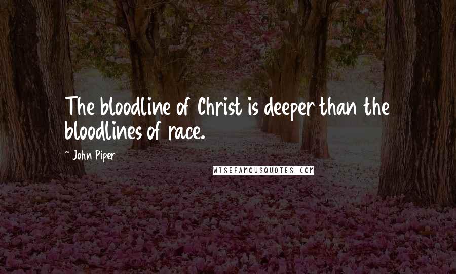 John Piper Quotes: The bloodline of Christ is deeper than the bloodlines of race.
