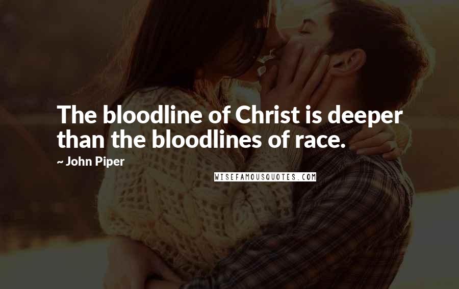 John Piper Quotes: The bloodline of Christ is deeper than the bloodlines of race.