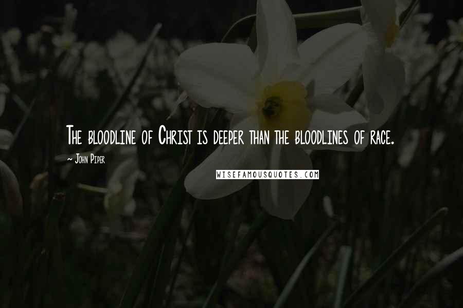 John Piper Quotes: The bloodline of Christ is deeper than the bloodlines of race.