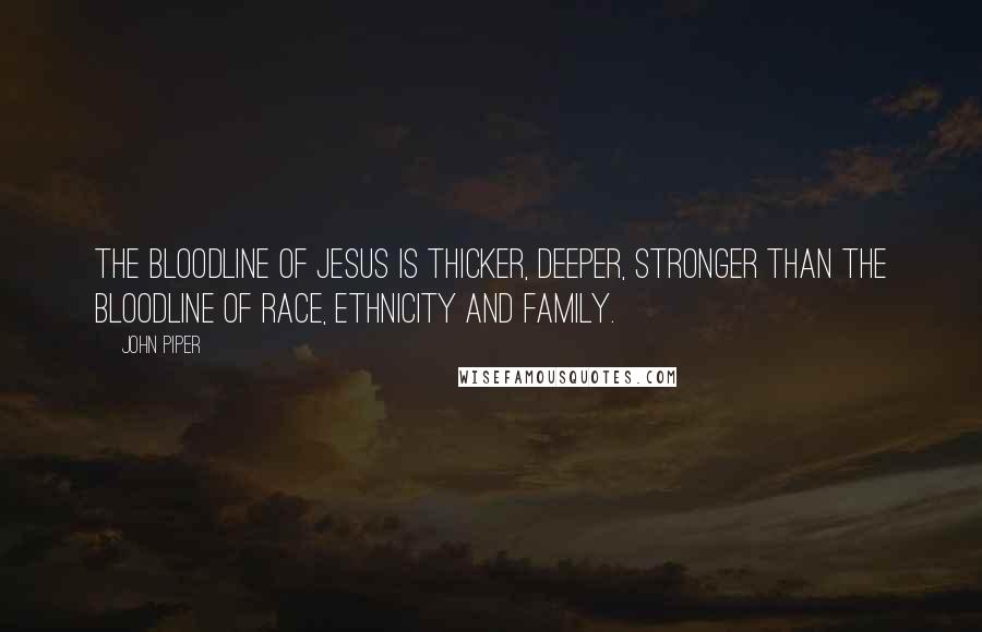 John Piper Quotes: The bloodline of Jesus is thicker, deeper, stronger than the bloodline of race, ethnicity and family.