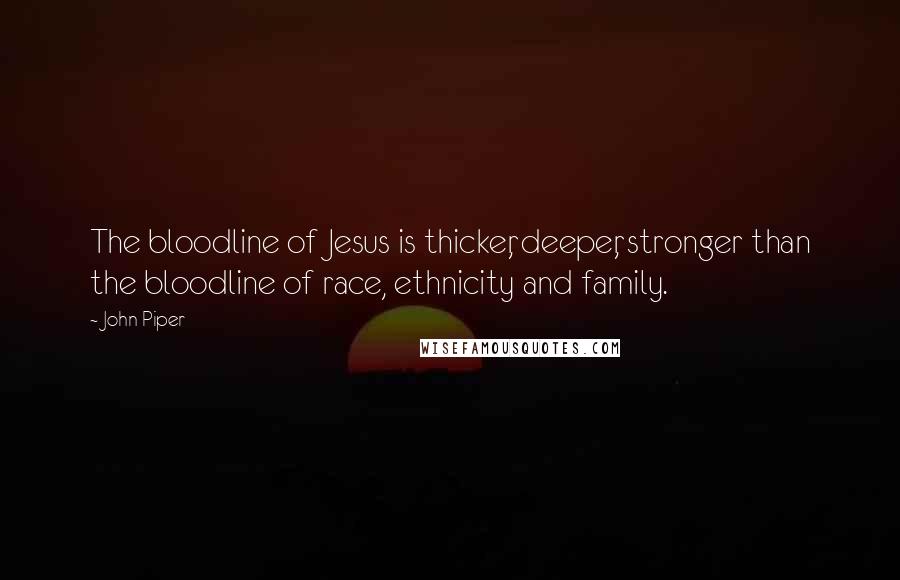 John Piper Quotes: The bloodline of Jesus is thicker, deeper, stronger than the bloodline of race, ethnicity and family.