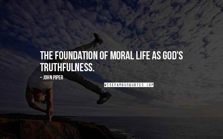 John Piper Quotes: The foundation of moral life as God's truthfulness.