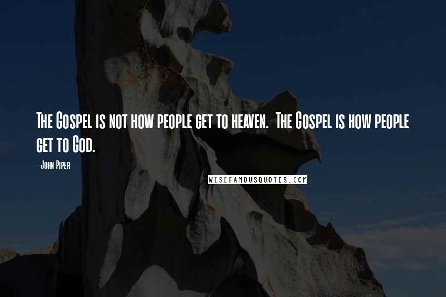 John Piper Quotes: The Gospel is not how people get to heaven. The Gospel is how people get to God.