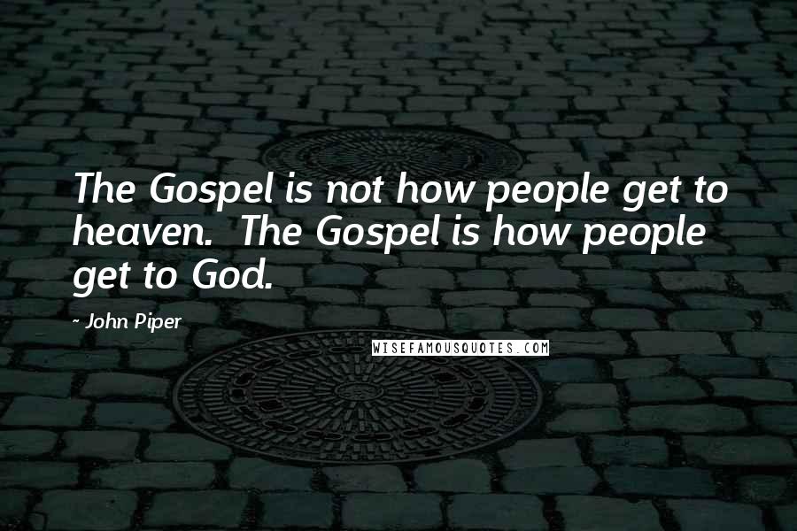 John Piper Quotes: The Gospel is not how people get to heaven. The Gospel is how people get to God.