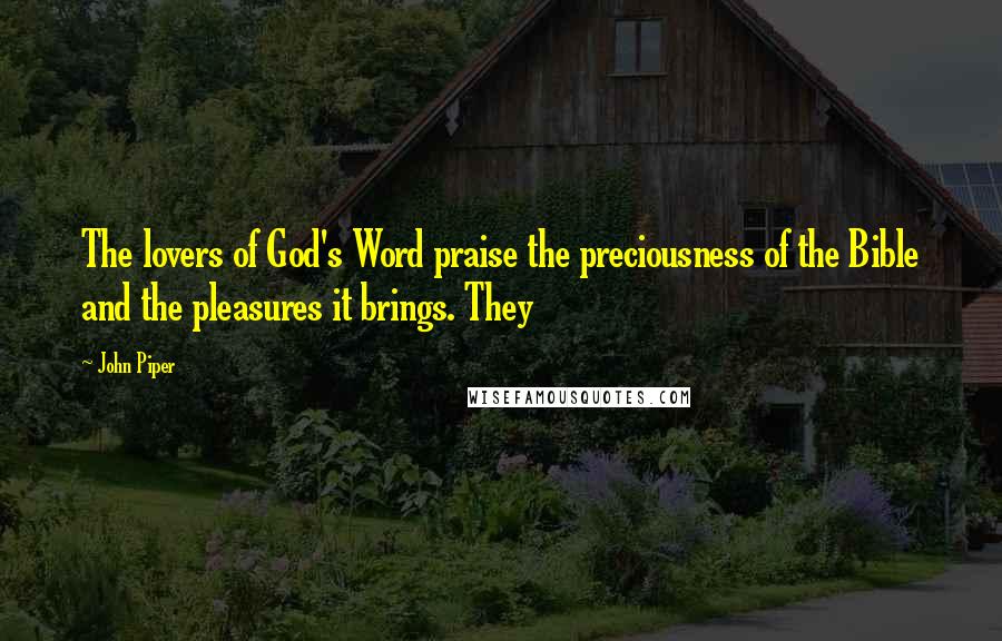 John Piper Quotes: The lovers of God's Word praise the preciousness of the Bible and the pleasures it brings. They