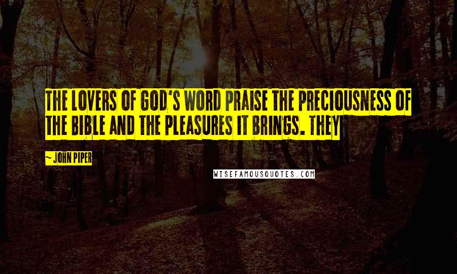 John Piper Quotes: The lovers of God's Word praise the preciousness of the Bible and the pleasures it brings. They