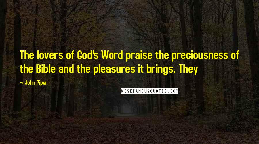 John Piper Quotes: The lovers of God's Word praise the preciousness of the Bible and the pleasures it brings. They